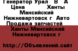 Генератор Урал 28В 80А › Цена ­ 5 500 - Ханты-Мансийский, Нижневартовск г. Авто » Продажа запчастей   . Ханты-Мансийский,Нижневартовск г.